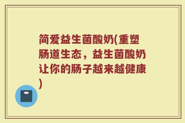 简爱益生菌酸奶(重塑肠道生态，益生菌酸奶让你的肠子越来越健康)