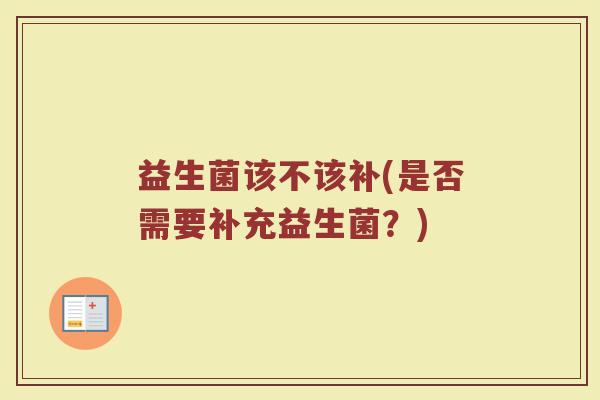 益生菌该不该补(是否需要补充益生菌？)