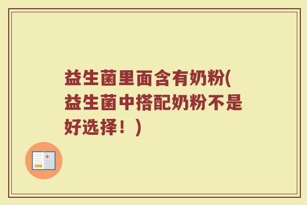 益生菌里面含有奶粉(益生菌中搭配奶粉不是好选择！)