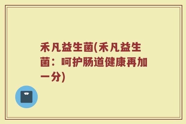 禾凡益生菌(禾凡益生菌：呵护肠道健康再加一分)