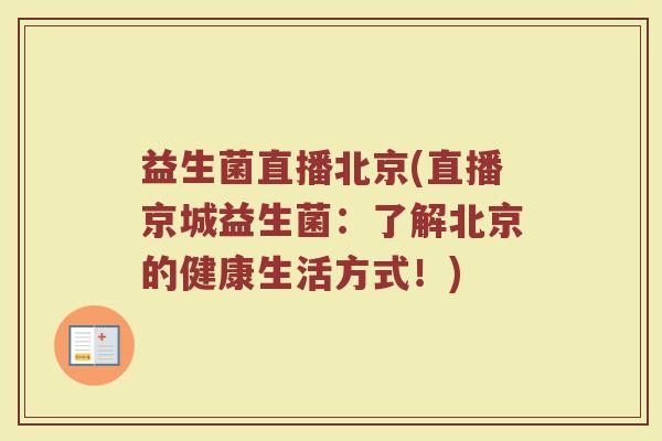 益生菌直播北京(直播京城益生菌：了解北京的健康生活方式！)