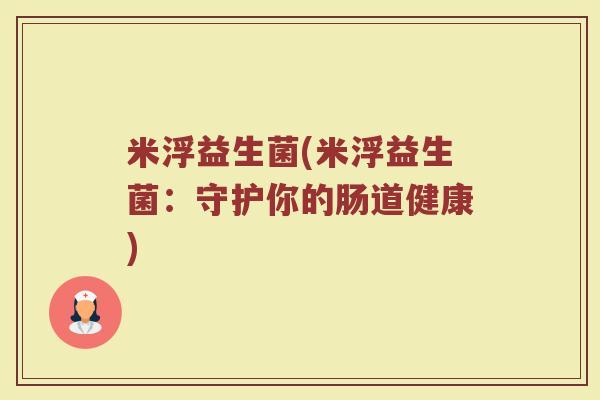 米浮益生菌(米浮益生菌：守护你的肠道健康)