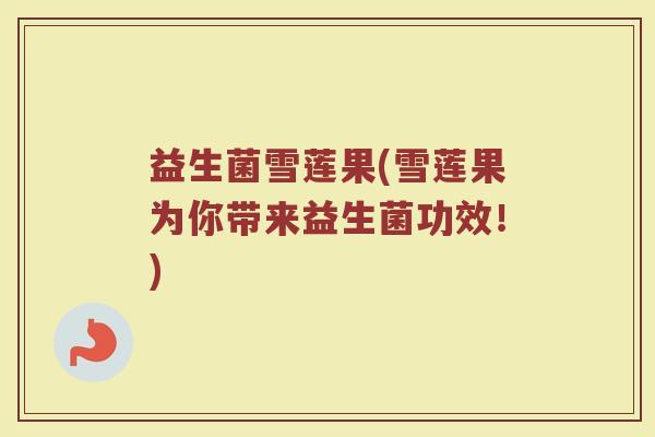 益生菌雪莲果(雪莲果为你带来益生菌功效！)