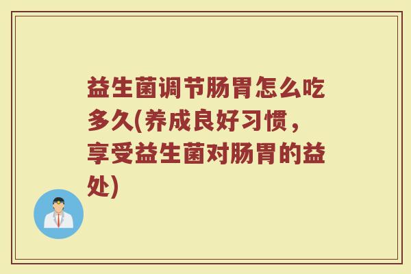 益生菌调节肠胃怎么吃多久(养成良好习惯，享受益生菌对肠胃的益处)