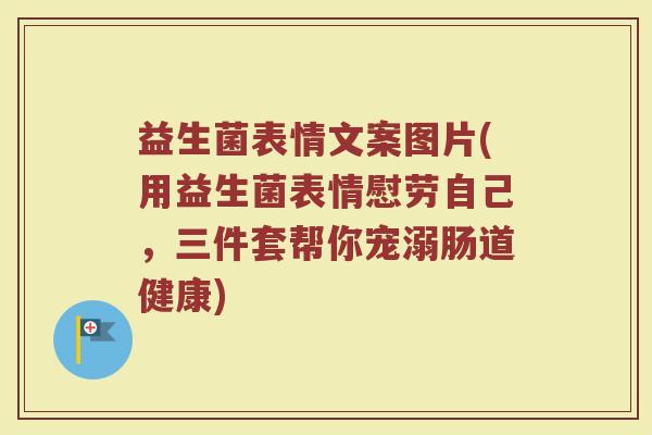 益生菌表情文案图片(用益生菌表情慰劳自己，三件套帮你宠溺肠道健康)