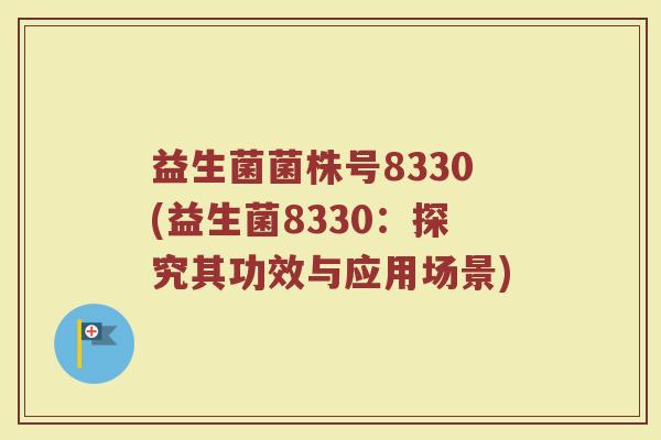 益生菌菌株号8330(益生菌8330：探究其功效与应用场景)