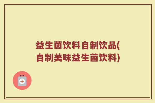 益生菌饮料自制饮品(自制美味益生菌饮料)