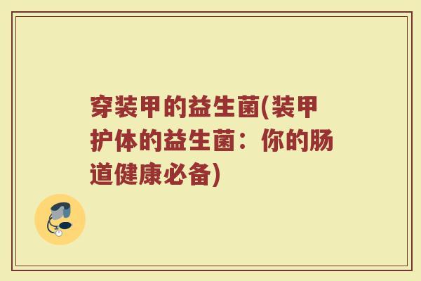 穿装甲的益生菌(装甲护体的益生菌：你的肠道健康必备)