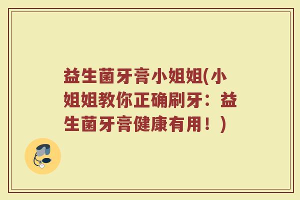 益生菌牙膏小姐姐(小姐姐教你正确刷牙：益生菌牙膏健康有用！)