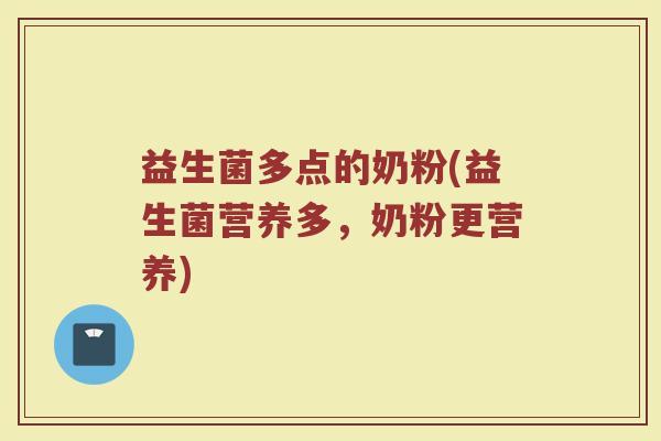 益生菌多点的奶粉(益生菌营养多，奶粉更营养)
