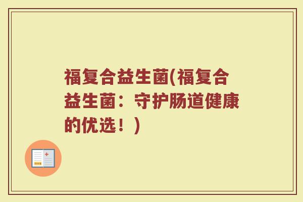 福复合益生菌(福复合益生菌：守护肠道健康的优选！)