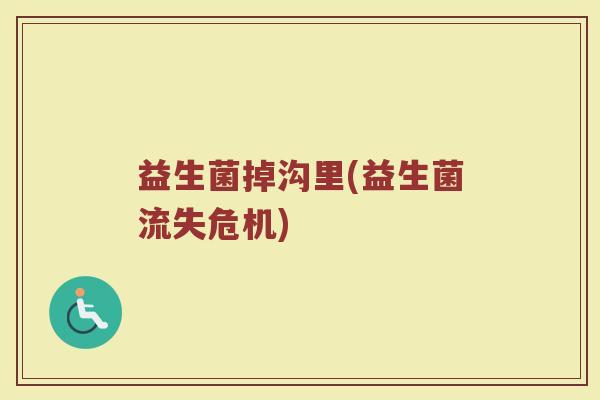 益生菌掉沟里(益生菌流失危机)