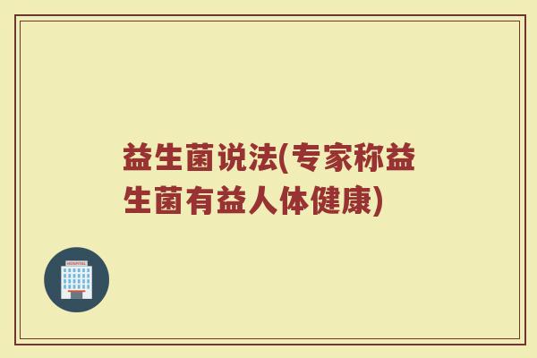 益生菌说法(专家称益生菌有益人体健康)