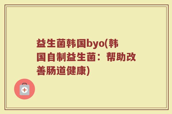 益生菌韩国byo(韩国自制益生菌：帮助改善肠道健康)