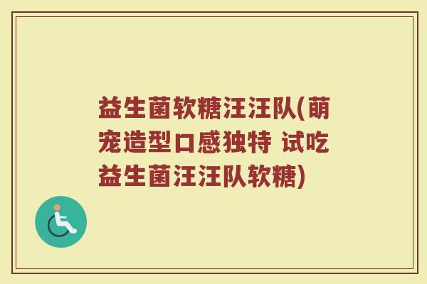 益生菌软糖汪汪队(萌宠造型口感独特 试吃益生菌汪汪队软糖)