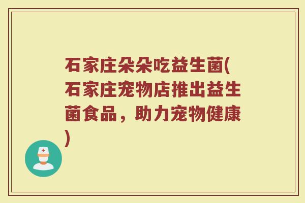 石家庄朵朵吃益生菌(石家庄宠物店推出益生菌食品,助力宠物健康) 石家庄朵朵吃益生菌(石家庄宠物店推出益生菌食品,助力宠物健康)