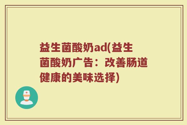 益生菌酸奶ad(益生菌酸奶广告：改善肠道健康的美味选择)
