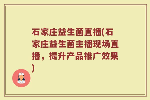 石家庄益生菌直播(石家庄益生菌主播现场直播，提升产品推广效果)