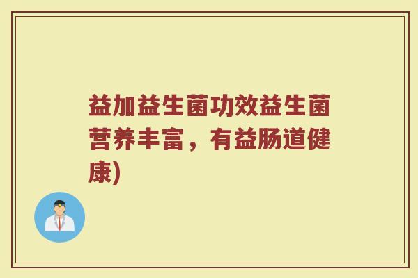 益加益生菌功效益生菌营养丰富，有益肠道健康)