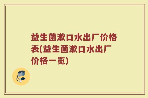 益生菌漱口水出厂价格表(益生菌漱口水出厂价格一览)