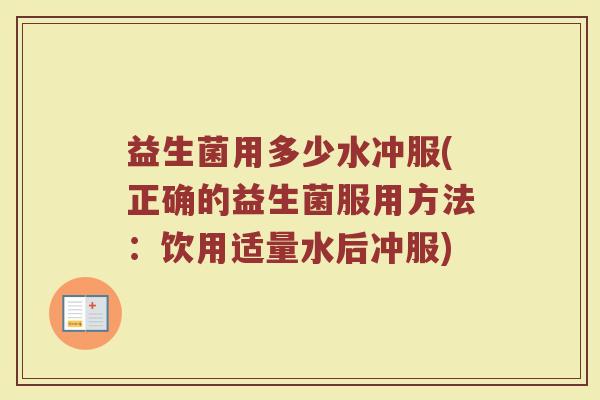 益生菌用多少水冲服(正确的益生菌服用方法：饮用适量水后冲服)