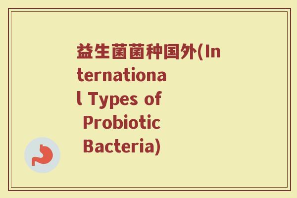 益生菌菌种国外(International Types of Probiotic Bacteria)