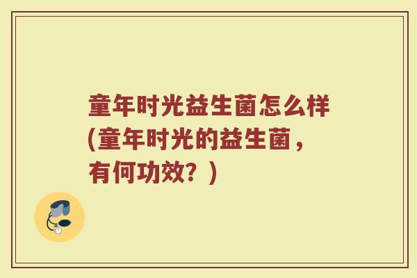 童年时光益生菌怎么样(童年时光的益生菌，有何功效？)