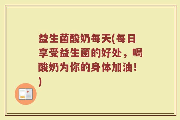 益生菌酸奶每天(每日享受益生菌的好处，喝酸奶为你的身体加油！)