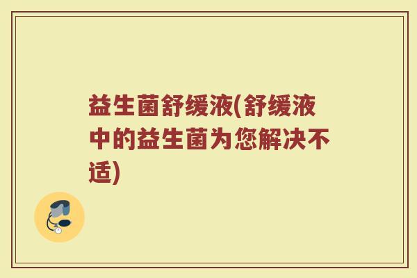 益生菌舒缓液(舒缓液中的益生菌为您解决不适)