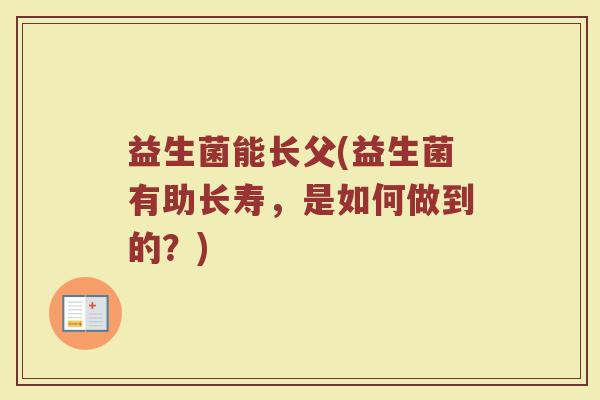 益生菌能长父(益生菌有助长寿，是如何做到的？)