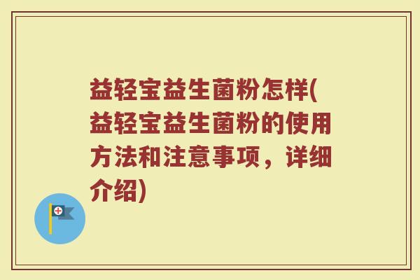 益轻宝益生菌粉怎样(益轻宝益生菌粉的使用方法和注意事项，详细介绍)