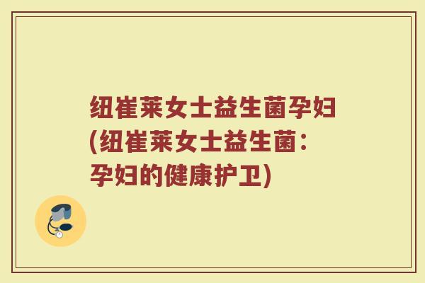纽崔莱女士益生菌孕妇(纽崔莱女士益生菌：孕妇的健康护卫)