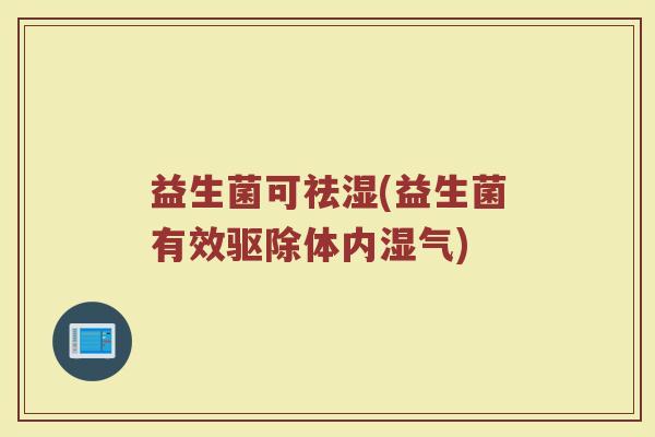 益生菌可祛湿(益生菌有效驱除体内湿气)