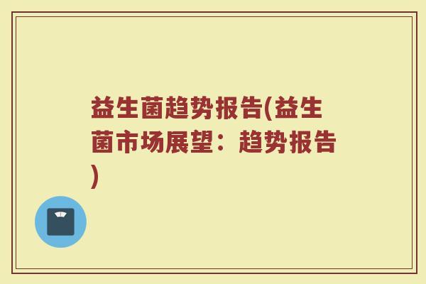 益生菌趋势报告(益生菌市场展望：趋势报告)