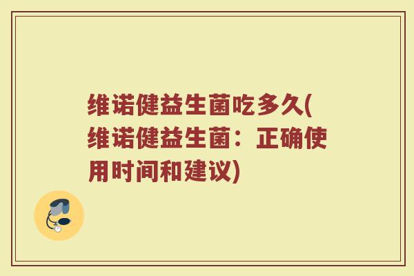维诺健益生菌吃多久(维诺健益生菌：正确使用时间和建议)