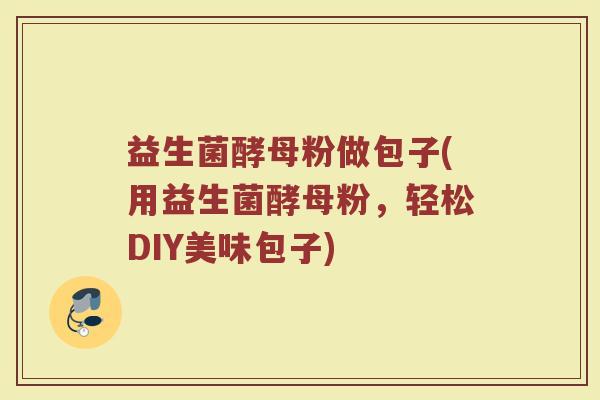 益生菌酵母粉做包子(用益生菌酵母粉，轻松DIY美味包子)