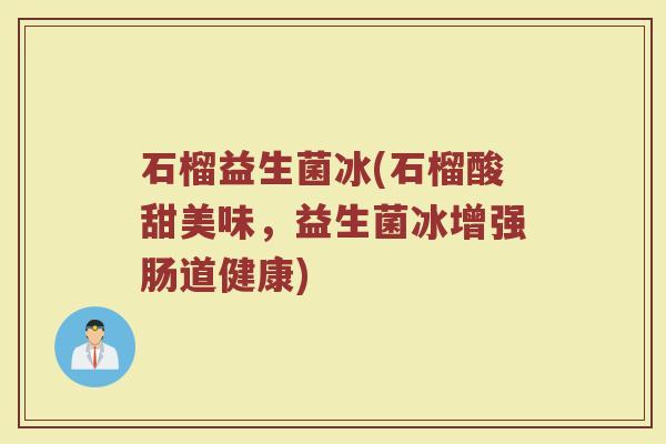 石榴益生菌冰(石榴酸甜美味，益生菌冰增强肠道健康)