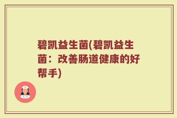 碧凯益生菌(碧凯益生菌：改善肠道健康的好帮手)