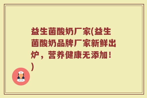 益生菌酸奶厂家(益生菌酸奶品牌厂家新鲜出炉，营养健康无添加！)
