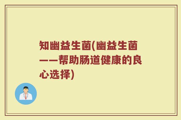 知幽益生菌(幽益生菌——帮助肠道健康的良心选择)