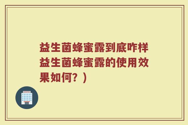 益生菌蜂蜜露到底咋样益生菌蜂蜜露的使用效果如何？)