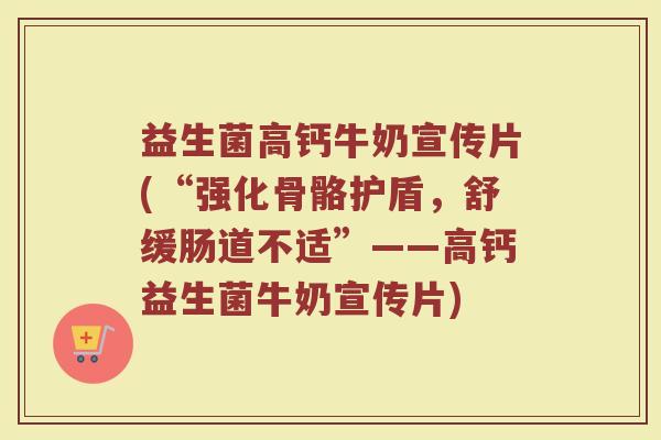 益生菌高钙牛奶宣传片(“强化骨骼护盾，舒缓肠道不适”——高钙益生菌牛奶宣传片)