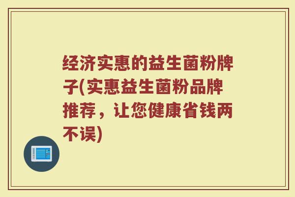 经济实惠的益生菌粉牌子(实惠益生菌粉品牌推荐，让您健康省钱两不误)