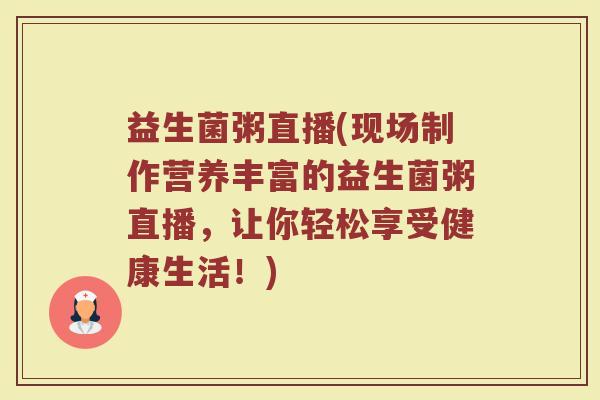 益生菌粥直播(现场制作营养丰富的益生菌粥直播，让你轻松享受健康生活！)