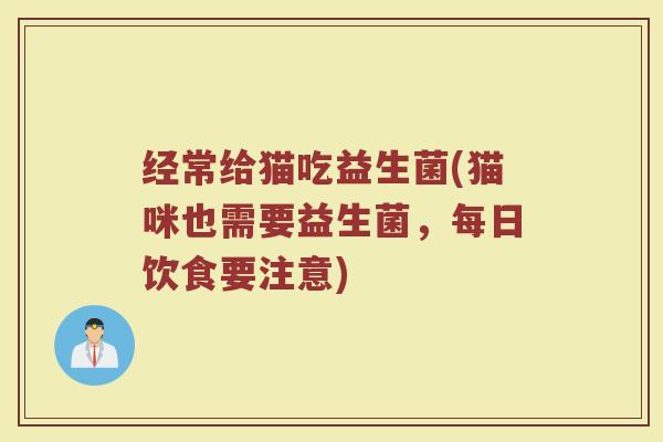 经常给猫吃益生菌(猫咪也需要益生菌，每日饮食要注意)