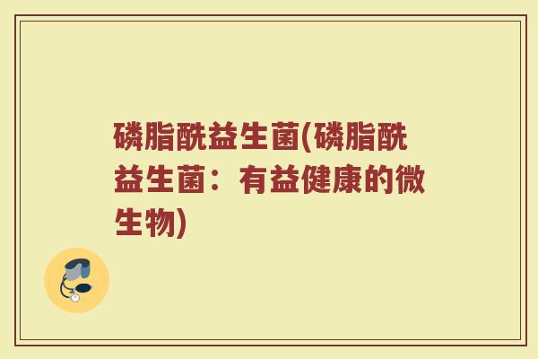 磷脂酰益生菌(磷脂酰益生菌：有益健康的微生物)