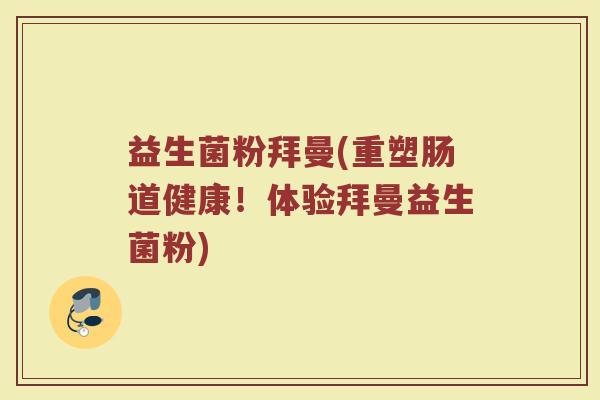 益生菌粉拜曼(重塑肠道健康！体验拜曼益生菌粉)