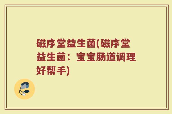 磁序堂益生菌(磁序堂益生菌：宝宝肠道调理好帮手)