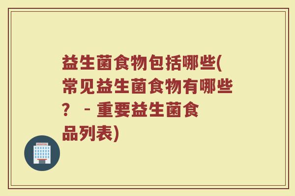 益生菌食物包括哪些(常见益生菌食物有哪些？ - 重要益生菌食品列表)