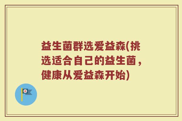 益生菌群选爱益森(挑选适合自己的益生菌，健康从爱益森开始)